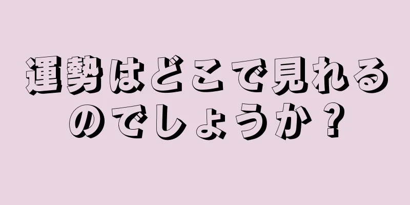 運勢はどこで見れるのでしょうか？