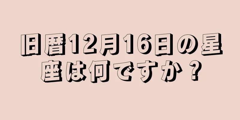 旧暦12月16日の星座は何ですか？