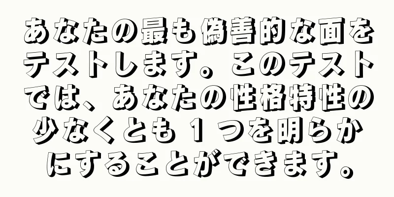 あなたの最も偽善的な面をテストします。このテストでは、あなたの性格特性の少なくとも 1 つを明らかにすることができます。
