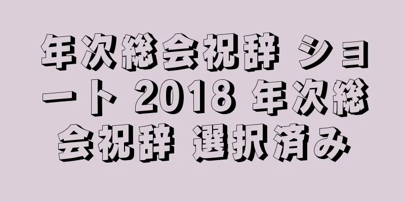 年次総会祝辞 ショート 2018 年次総会祝辞 選択済み