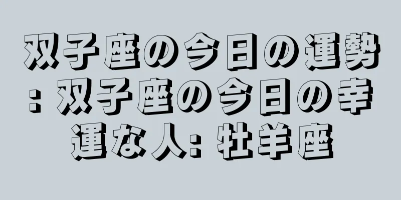 双子座の今日の運勢: 双子座の今日の幸運な人: 牡羊座