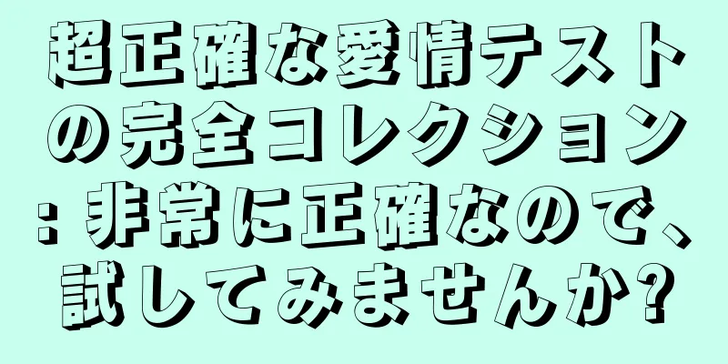 超正確な愛情テストの完全コレクション: 非常に正確なので、試してみませんか?