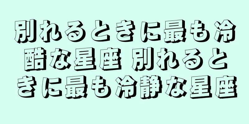 別れるときに最も冷酷な星座 別れるときに最も冷静な星座