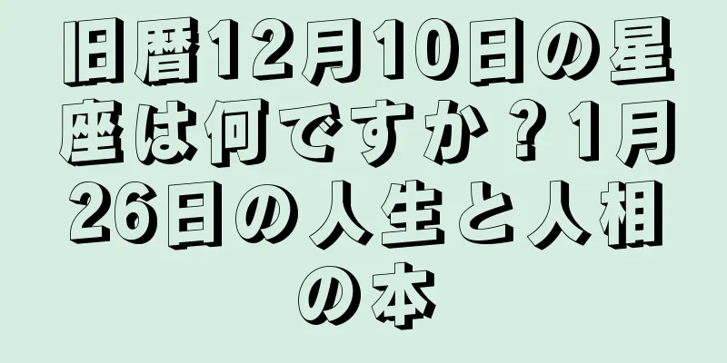 旧暦12月10日の星座は何ですか？1月26日の人生と人相の本