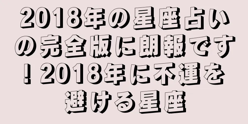 2018年の星座占いの完全版に朗報です! 2018年に不運を避ける星座