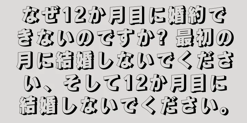 なぜ12か月目に婚約できないのですか? 最初の月に結婚しないでください、そして12か月目に結婚しないでください。