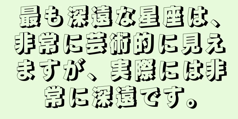 最も深遠な星座は、非常に芸術的に見えますが、実際には非常に深遠です。