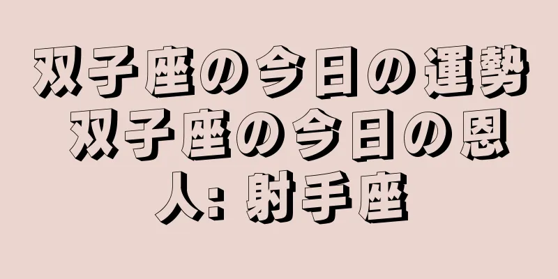 双子座の今日の運勢 双子座の今日の恩人: 射手座