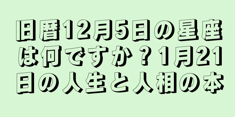 旧暦12月5日の星座は何ですか？1月21日の人生と人相の本