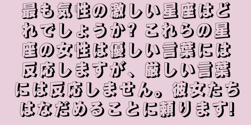 最も気性の激しい星座はどれでしょうか? これらの星座の女性は優しい言葉には反応しますが、厳しい言葉には反応しません。彼女たちはなだめることに頼ります!