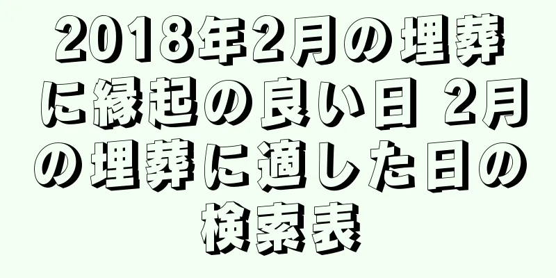 2018年2月の埋葬に縁起の良い日 2月の埋葬に適した日の検索表