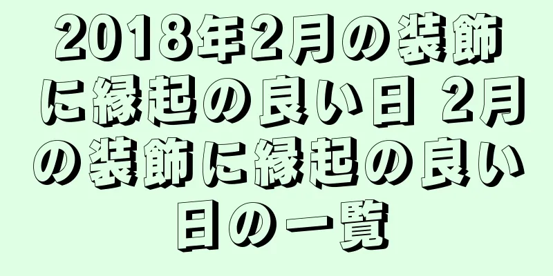 2018年2月の装飾に縁起の良い日 2月の装飾に縁起の良い日の一覧