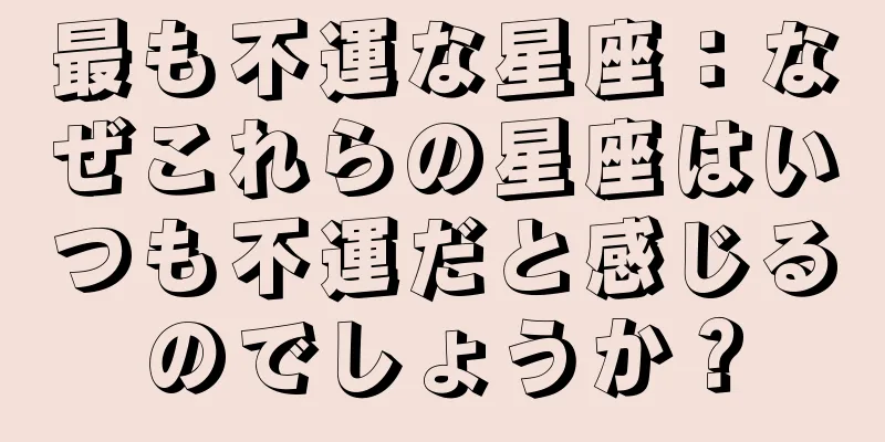 最も不運な星座：なぜこれらの星座はいつも不運だと感じるのでしょうか？