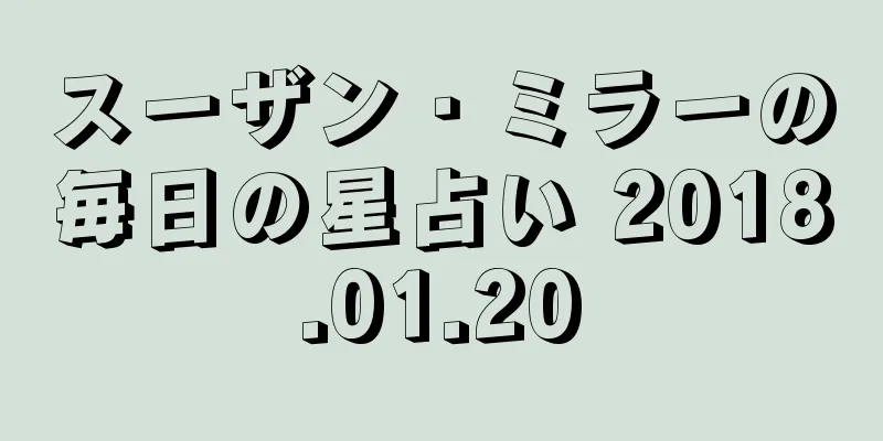 スーザン・ミラーの毎日の星占い 2018.01.20