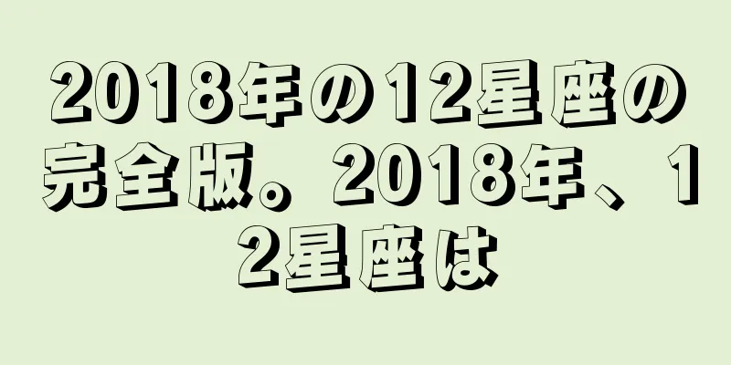 2018年の12星座の完全版。2018年、12星座は