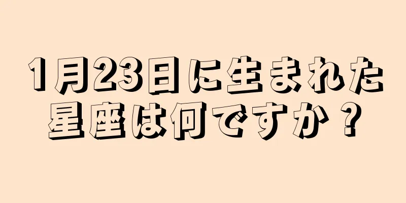 1月23日に生まれた星座は何ですか？