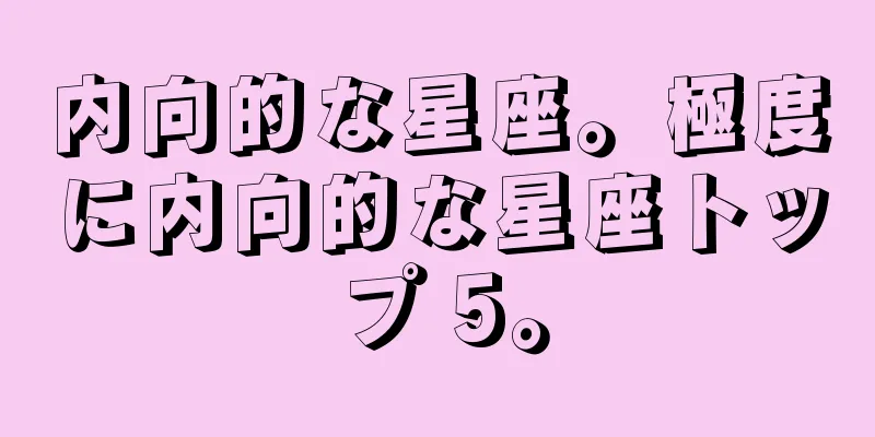 内向的な星座。極度に内向的な星座トップ 5。