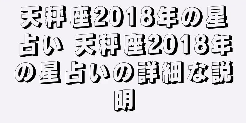 天秤座2018年の星占い 天秤座2018年の星占いの詳細な説明