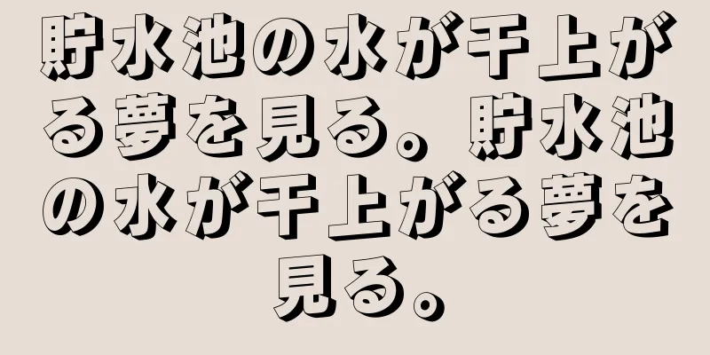 貯水池の水が干上がる夢を見る。貯水池の水が干上がる夢を見る。