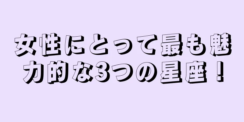 女性にとって最も魅力的な3つの星座！