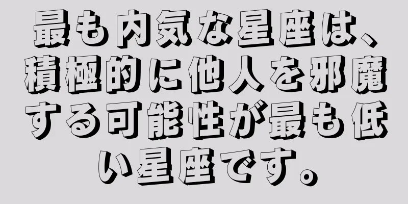 最も内気な星座は、積極的に他人を邪魔する可能性が最も低い星座です。