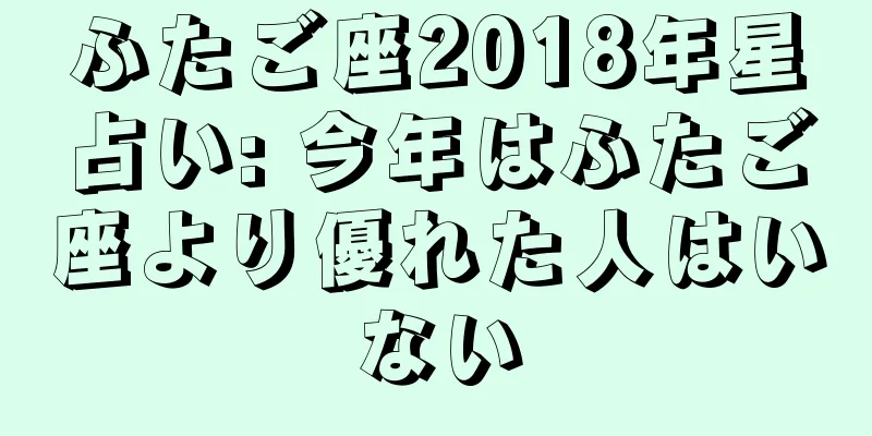 ふたご座2018年星占い: 今年はふたご座より優れた人はいない