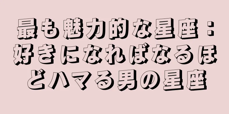 最も魅力的な星座：好きになればなるほどハマる男の星座