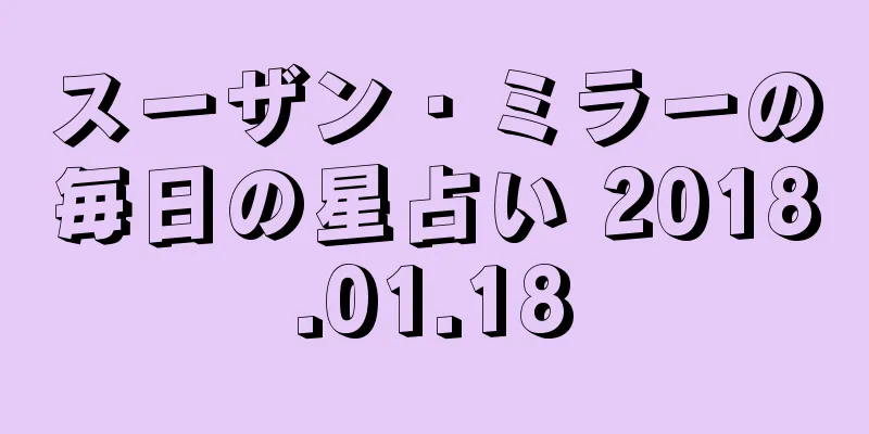 スーザン・ミラーの毎日の星占い 2018.01.18