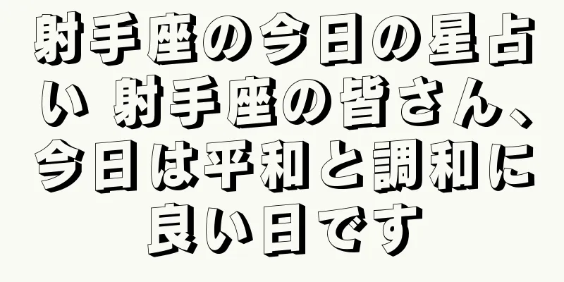 射手座の今日の星占い 射手座の皆さん、今日は平和と調和に良い日です