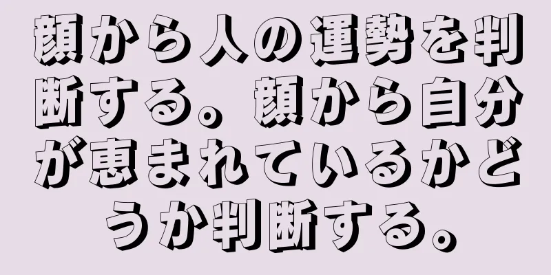 顔から人の運勢を判断する。顔から自分が恵まれているかどうか判断する。