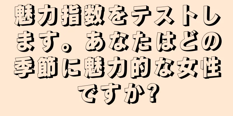 魅力指数をテストします。あなたはどの季節に魅力的な女性ですか?