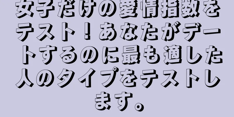 女子だけの愛情指数をテスト！あなたがデートするのに最も適した人のタイプをテストします。