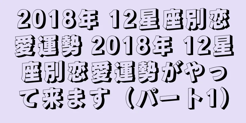 2018年 12星座別恋愛運勢 2018年 12星座別恋愛運勢がやって来ます（パート1）