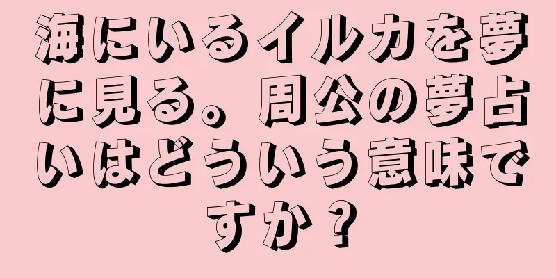 海にいるイルカを夢に見る。周公の夢占いはどういう意味ですか？