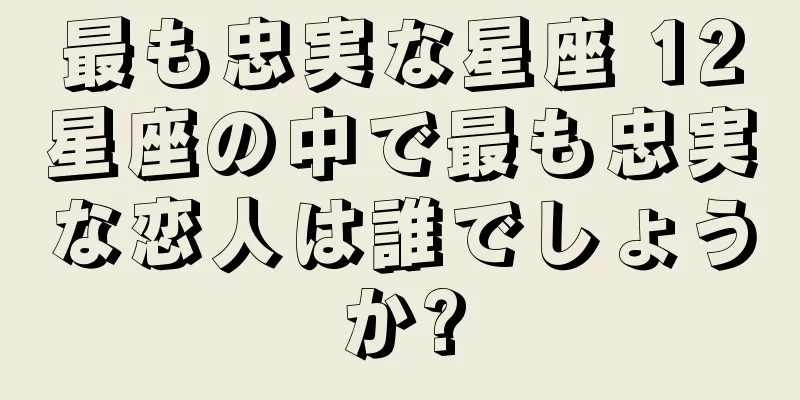 最も忠実な星座 12星座の中で最も忠実な恋人は誰でしょうか?