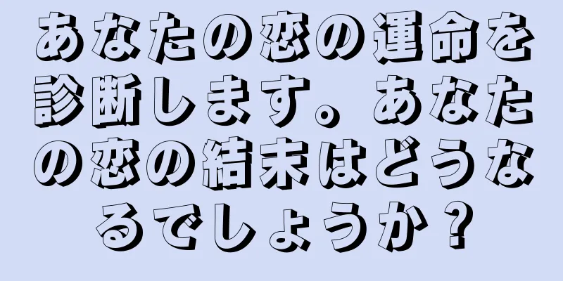 あなたの恋の運命を診断します。あなたの恋の結末はどうなるでしょうか？