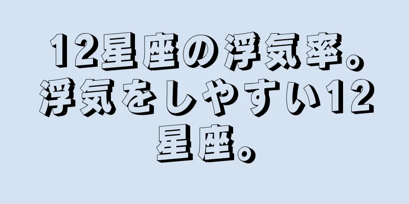 12星座の浮気率。浮気をしやすい12星座。