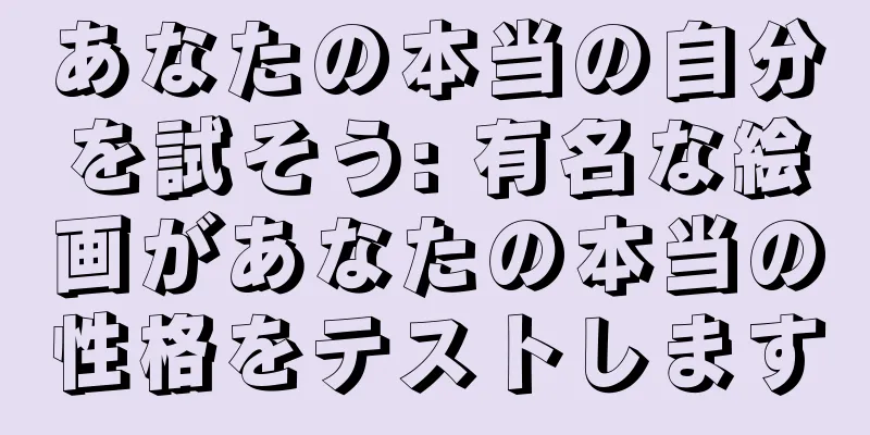 あなたの本当の自分を試そう: 有名な絵画があなたの本当の性格をテストします