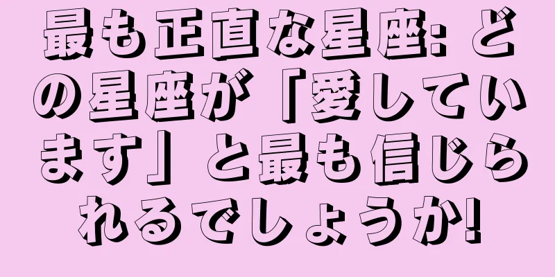 最も正直な星座: どの星座が「愛しています」と最も信じられるでしょうか!