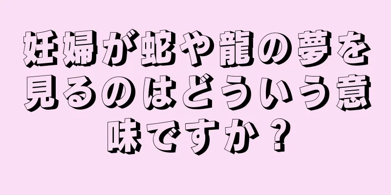 妊婦が蛇や龍の夢を見るのはどういう意味ですか？