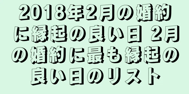 2018年2月の婚約に縁起の良い日 2月の婚約に最も縁起の良い日のリスト