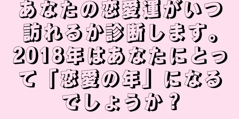 あなたの恋愛運がいつ訪れるか診断します。2018年はあなたにとって「恋愛の年」になるでしょうか？