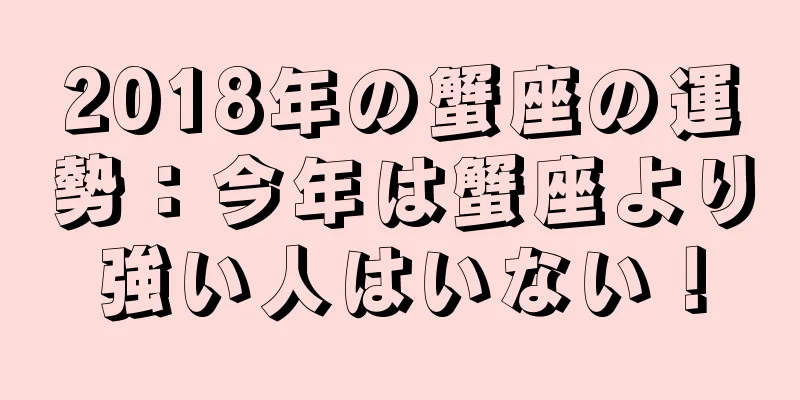 2018年の蟹座の運勢：今年は蟹座より強い人はいない！