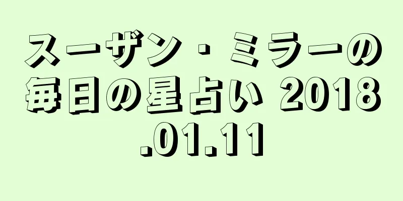 スーザン・ミラーの毎日の星占い 2018.01.11