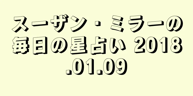 スーザン・ミラーの毎日の星占い 2018.01.09