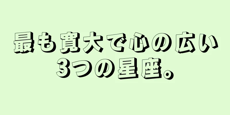 最も寛大で心の広い3つの星座。