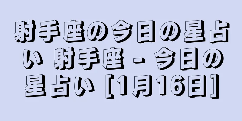 射手座の今日の星占い 射手座 - 今日の星占い [1月16日]