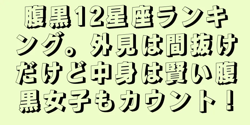 腹黒12星座ランキング。外見は間抜けだけど中身は賢い腹黒女子もカウント！