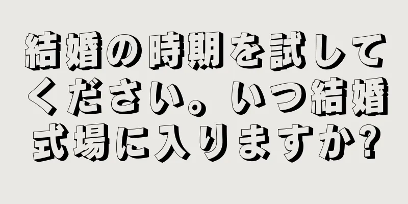 結婚の時期を試してください。いつ結婚式場に入りますか?