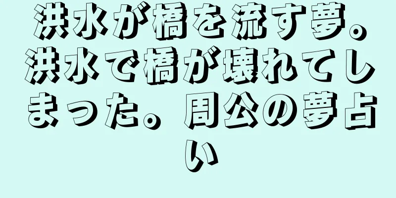 洪水が橋を流す夢。洪水で橋が壊れてしまった。周公の夢占い